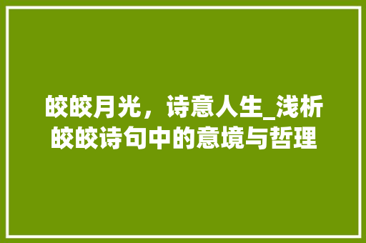皎皎月光，诗意人生_浅析皎皎诗句中的意境与哲理