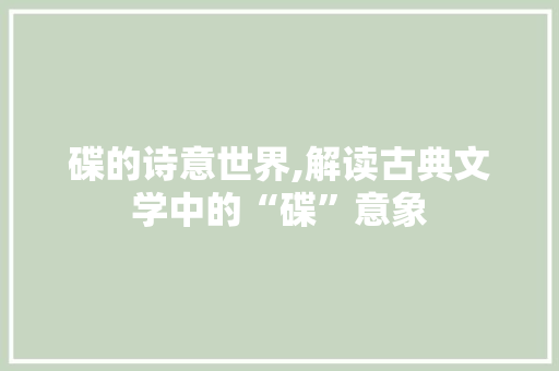 碟的诗意世界,解读古典文学中的“碟”意象 短语