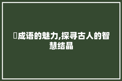 竜成语的魅力,探寻古人的智慧结晶