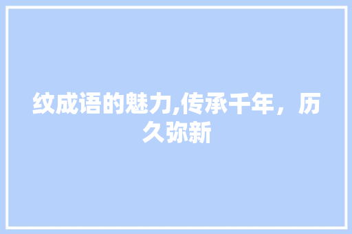 纹成语的魅力,传承千年，历久弥新