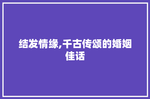 结发情缘,千古传颂的婚姻佳话
