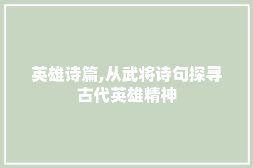 英雄诗篇,从武将诗句探寻古代英雄精神