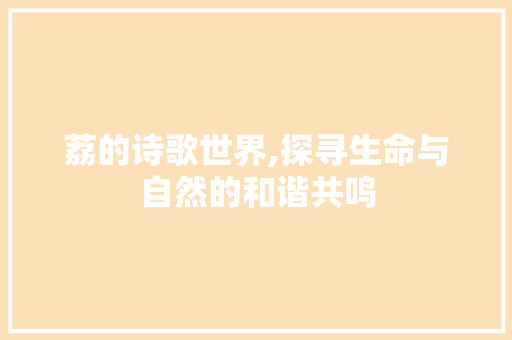 荔的诗歌世界,探寻生命与自然的和谐共鸣