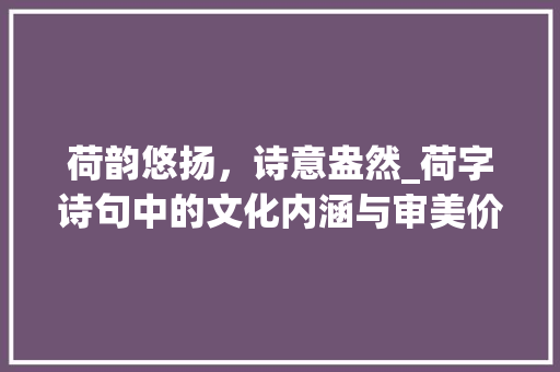 荷韵悠扬，诗意盎然_荷字诗句中的文化内涵与审美价值