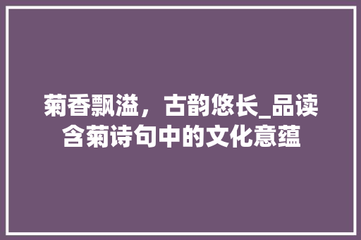 菊香飘溢，古韵悠长_品读含菊诗句中的文化意蕴