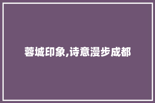 蓉城印象,诗意漫步成都