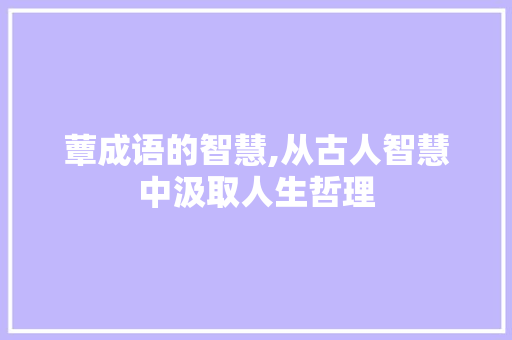 蕈成语的智慧,从古人智慧中汲取人生哲理
