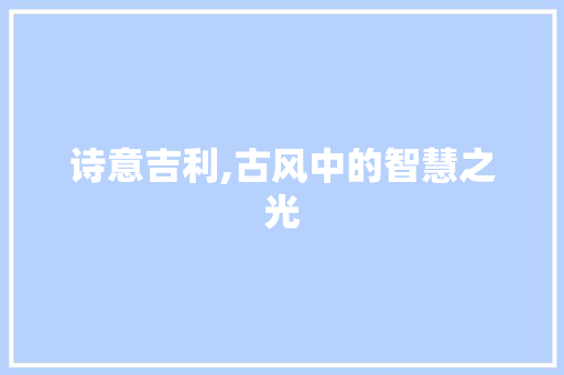 诗意吉利,古风中的智慧之光