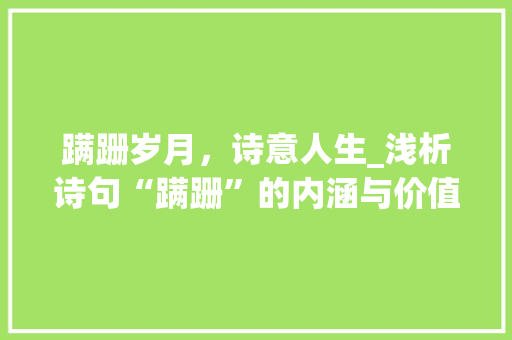 蹒跚岁月，诗意人生_浅析诗句“蹒跚”的内涵与价值