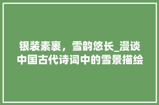 银装素裹，雪韵悠长_漫谈中国古代诗词中的雪景描绘 短语
