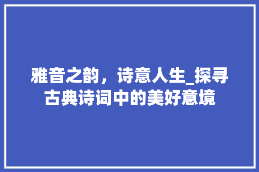 雅音之韵，诗意人生_探寻古典诗词中的美好意境
