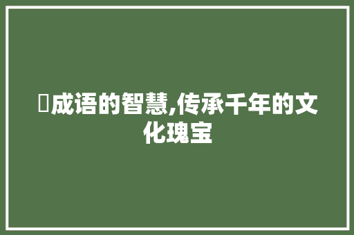 豀成语的智慧,传承千年的文化瑰宝
