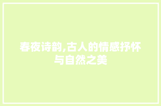 春夜诗韵,古人的情感抒怀与自然之美