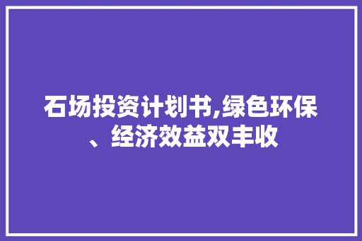 石场投资计划书,绿色环保、经济效益双丰收