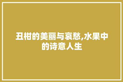 丑柑的美丽与哀愁,水果中的诗意人生 反义词汇