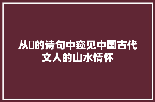 从砡的诗句中窥见中国古代文人的山水情怀 短语