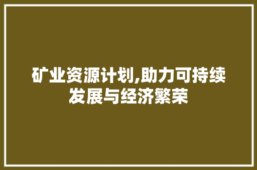 矿业资源计划,助力可持续发展与经济繁荣 汉字拼音