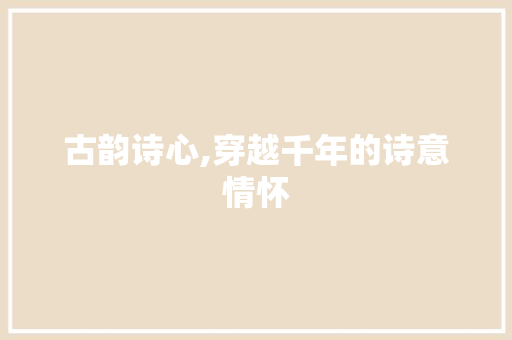 古韵诗心,穿越千年的诗意情怀