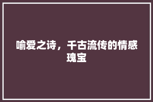 喻爱之诗，千古流传的情感瑰宝