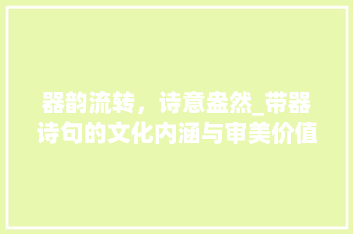 器韵流转，诗意盎然_带器诗句的文化内涵与审美价值