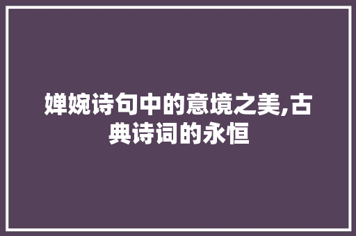 婵婉诗句中的意境之美,古典诗词的永恒