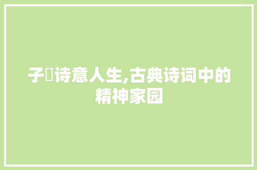 子渃诗意人生,古典诗词中的精神家园
