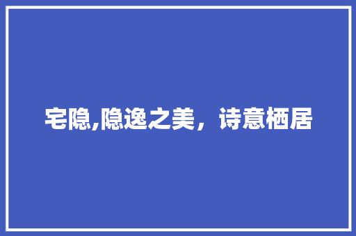 宅隐,隐逸之美，诗意栖居 短语