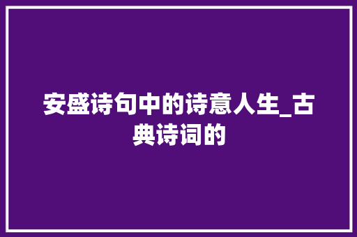 安盛诗句中的诗意人生_古典诗词的