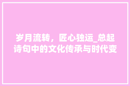 岁月流转，匠心独运_总起诗句中的文化传承与时代变迁
