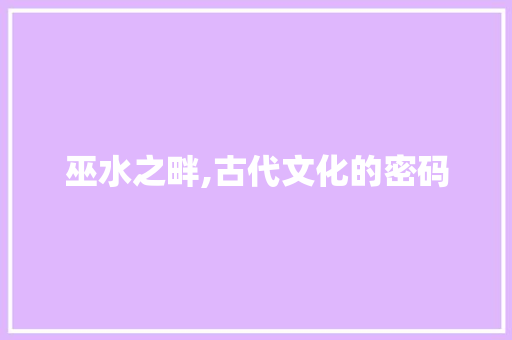 巫水之畔,古代文化的密码 古代典籍