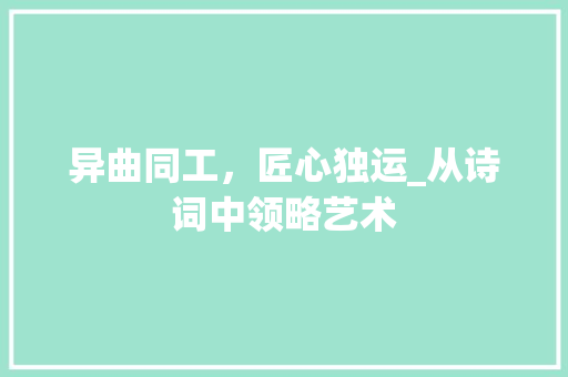 异曲同工，匠心独运_从诗词中领略艺术
