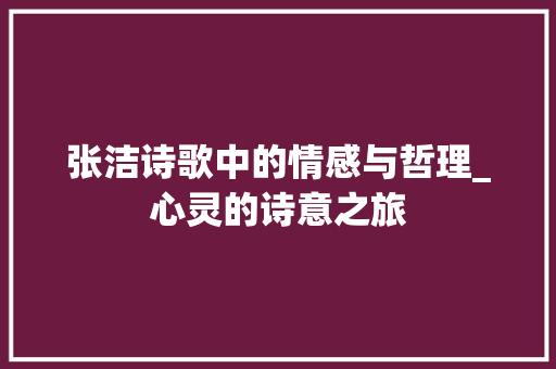 张洁诗歌中的情感与哲理_心灵的诗意之旅