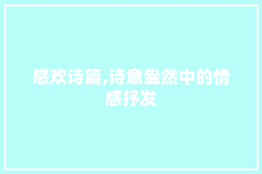 感欢诗篇,诗意盎然中的情感抒发