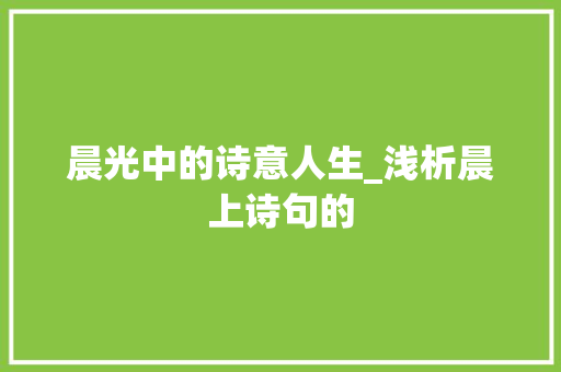 晨光中的诗意人生_浅析晨上诗句的