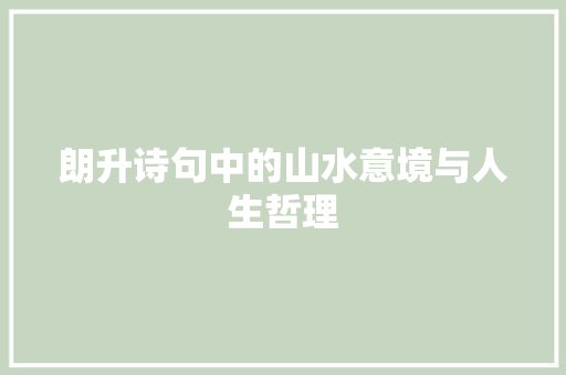 朗升诗句中的山水意境与人生哲理