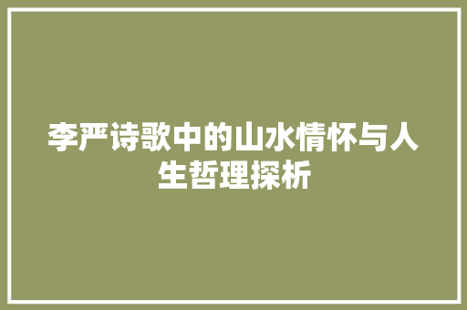 李严诗歌中的山水情怀与人生哲理探析