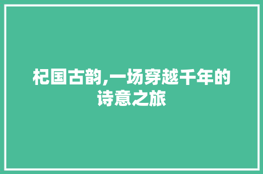 杞国古韵,一场穿越千年的诗意之旅 短语