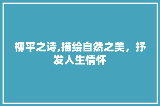 柳平之诗,描绘自然之美，抒发人生情怀