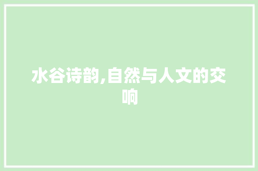 水谷诗韵,自然与人文的交响