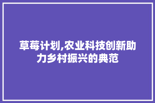 草莓计划,农业科技创新助力乡村振兴的典范