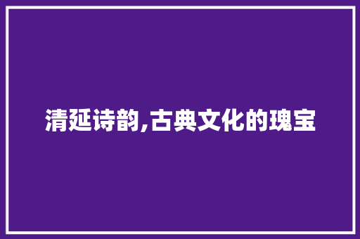 清延诗韵,古典文化的瑰宝
