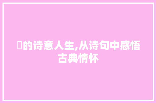 灈的诗意人生,从诗句中感悟古典情怀