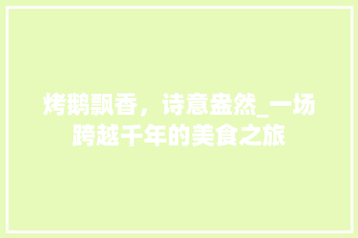 烤鹅飘香，诗意盎然_一场跨越千年的美食之旅