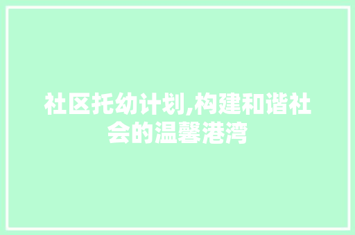 社区托幼计划,构建和谐社会的温馨港湾