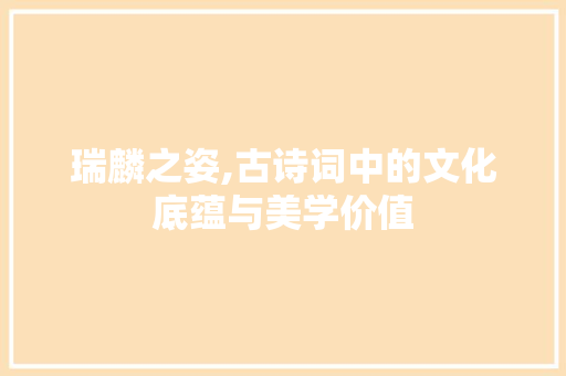 瑞麟之姿,古诗词中的文化底蕴与美学价值