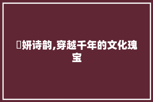 璟妍诗韵,穿越千年的文化瑰宝