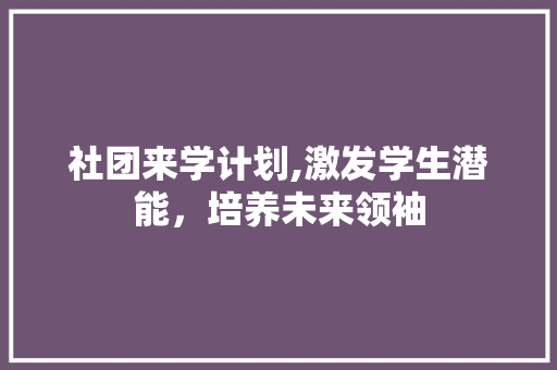 社团来学计划,激发学生潜能，培养未来领袖