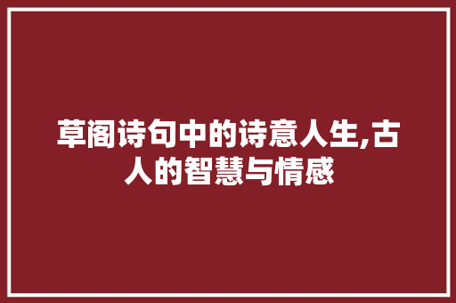 草阁诗句中的诗意人生,古人的智慧与情感