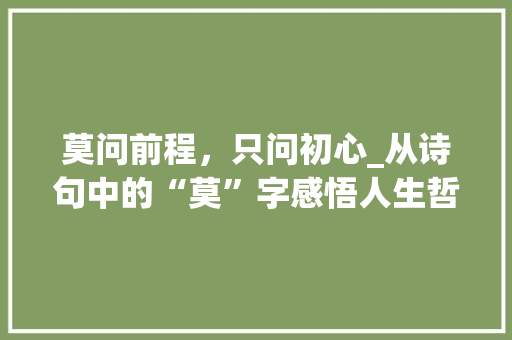 莫问前程，只问初心_从诗句中的“莫”字感悟人生哲理