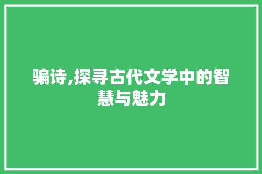 骗诗,探寻古代文学中的智慧与魅力 汉字拼音
